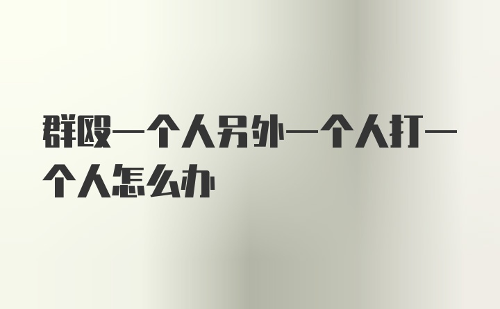 群殴一个人另外一个人打一个人怎么办