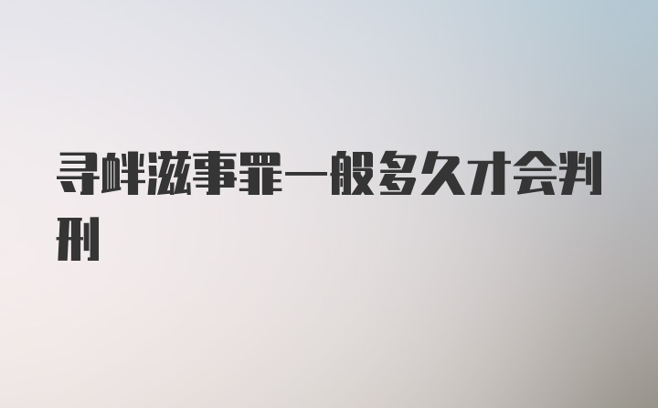 寻衅滋事罪一般多久才会判刑