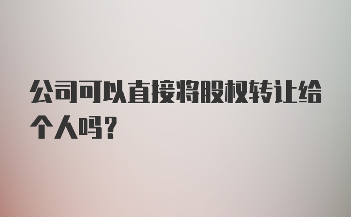 公司可以直接将股权转让给个人吗？