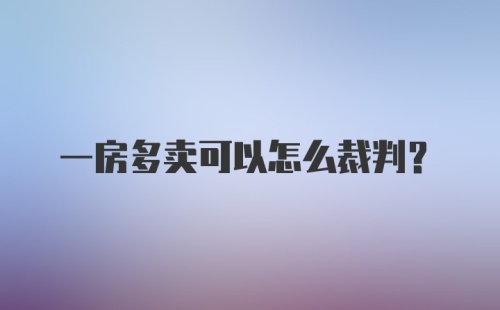 一房多卖可以怎么裁判？