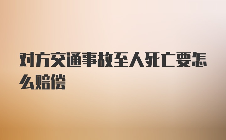 对方交通事故至人死亡要怎么赔偿