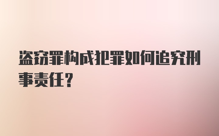 盗窃罪构成犯罪如何追究刑事责任？