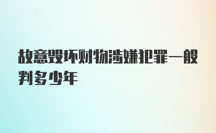 故意毁坏财物涉嫌犯罪一般判多少年