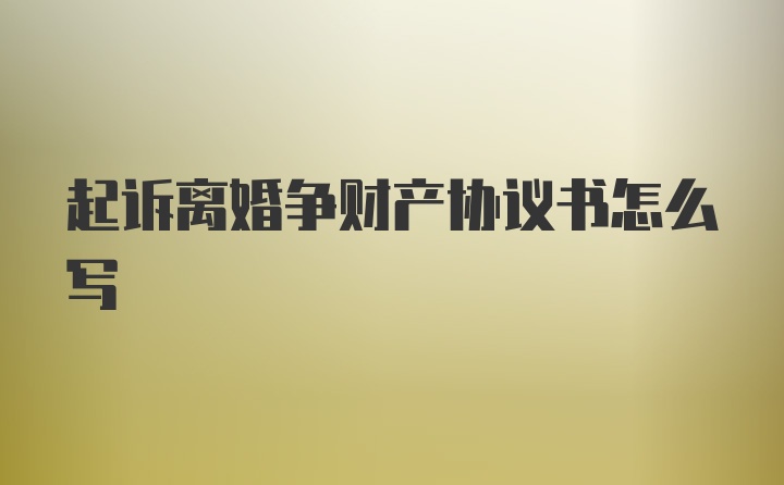 起诉离婚争财产协议书怎么写