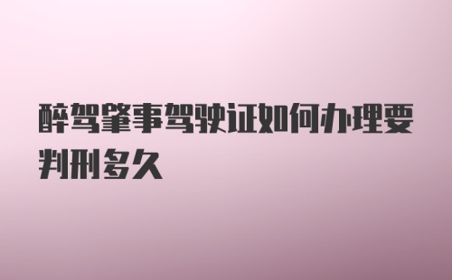 醉驾肇事驾驶证如何办理要判刑多久