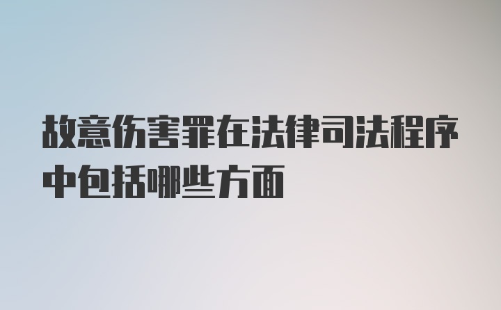 故意伤害罪在法律司法程序中包括哪些方面