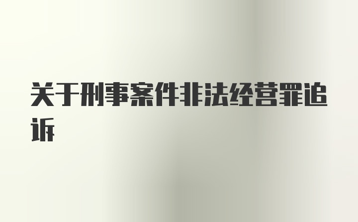 关于刑事案件非法经营罪追诉