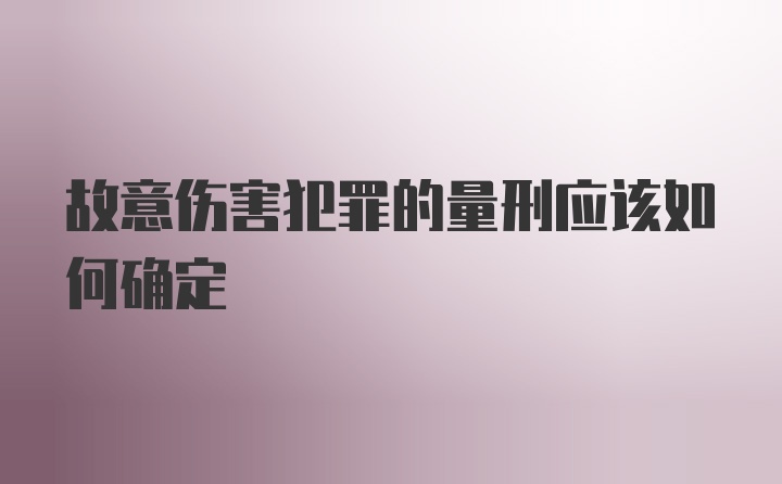 故意伤害犯罪的量刑应该如何确定