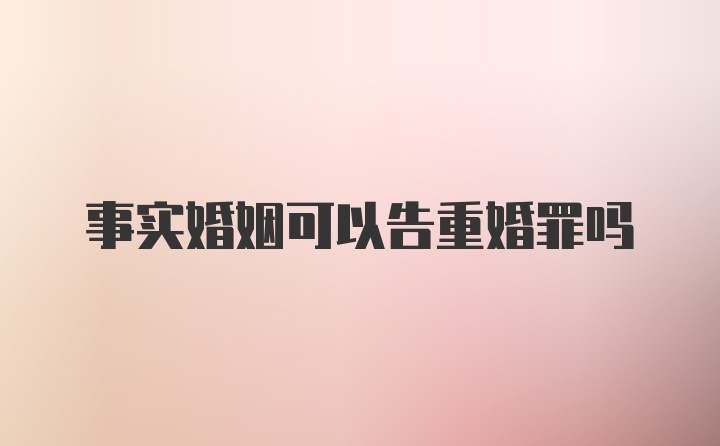 事实婚姻可以告重婚罪吗