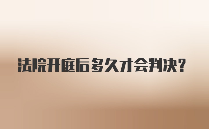 法院开庭后多久才会判决？