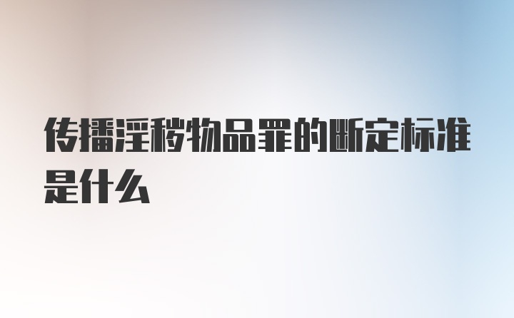 传播淫秽物品罪的断定标准是什么