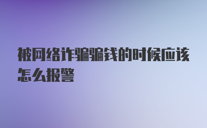 被网络诈骗骗钱的时候应该怎么报警