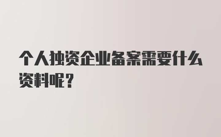 个人独资企业备案需要什么资料呢？