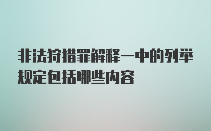 非法狩猎罪解释一中的列举规定包括哪些内容