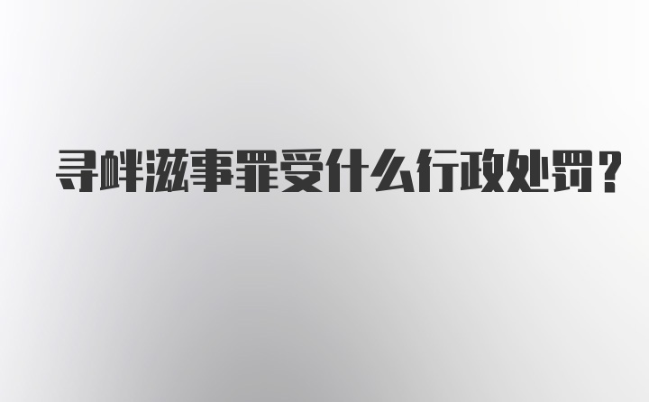 寻衅滋事罪受什么行政处罚？