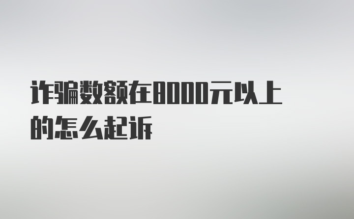 诈骗数额在8000元以上的怎么起诉