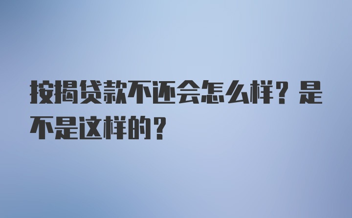 按揭贷款不还会怎么样？是不是这样的？