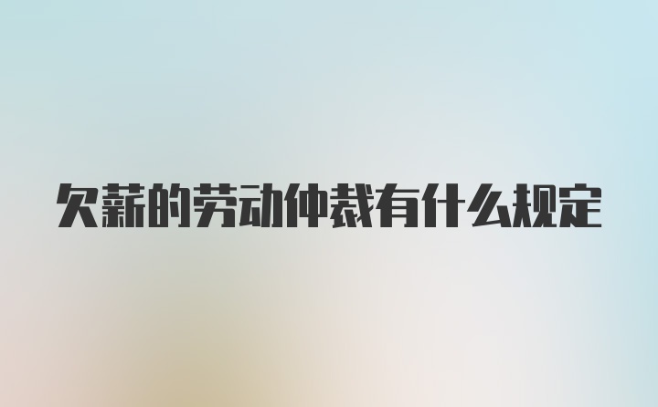 欠薪的劳动仲裁有什么规定