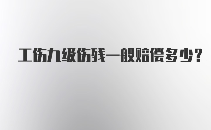 工伤九级伤残一般赔偿多少？