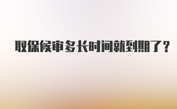 取保候审多长时间就到期了？