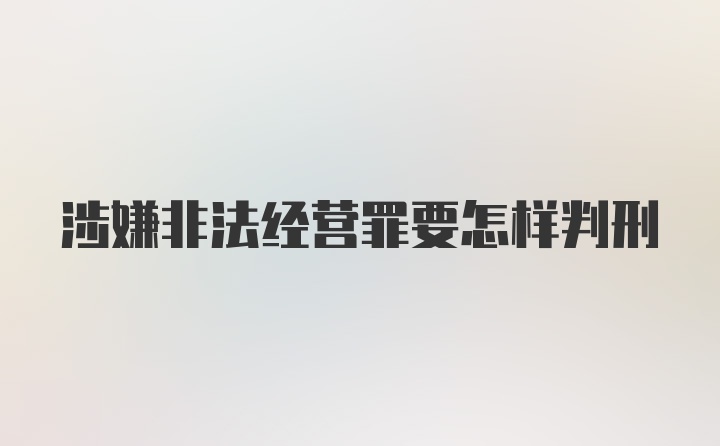 涉嫌非法经营罪要怎样判刑