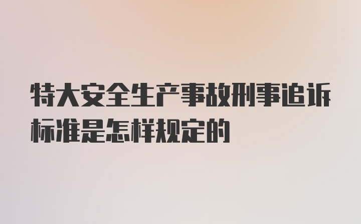 特大安全生产事故刑事追诉标准是怎样规定的