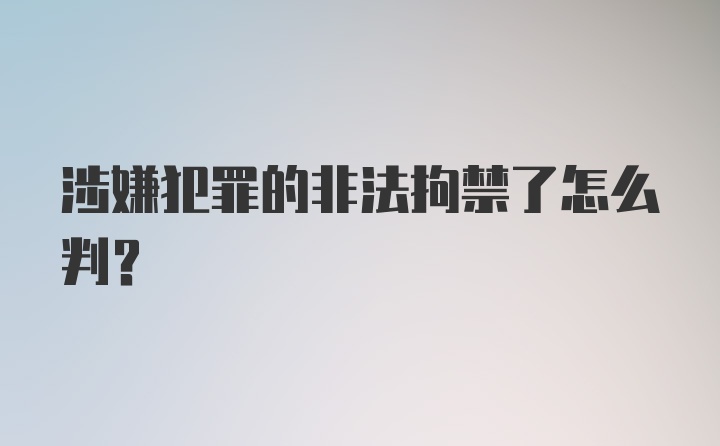 涉嫌犯罪的非法拘禁了怎么判？