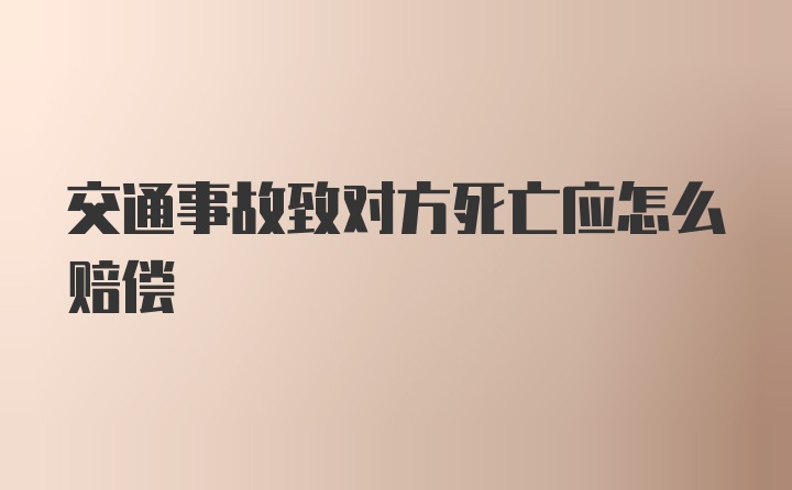 交通事故致对方死亡应怎么赔偿