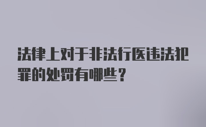 法律上对于非法行医违法犯罪的处罚有哪些?