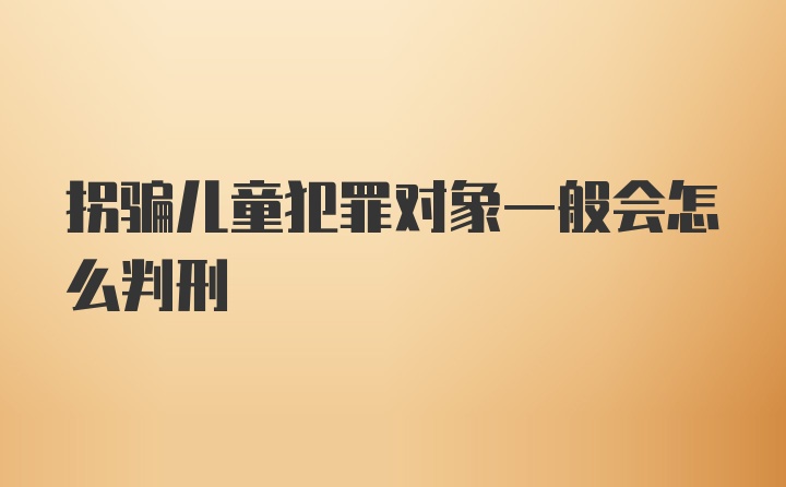 拐骗儿童犯罪对象一般会怎么判刑