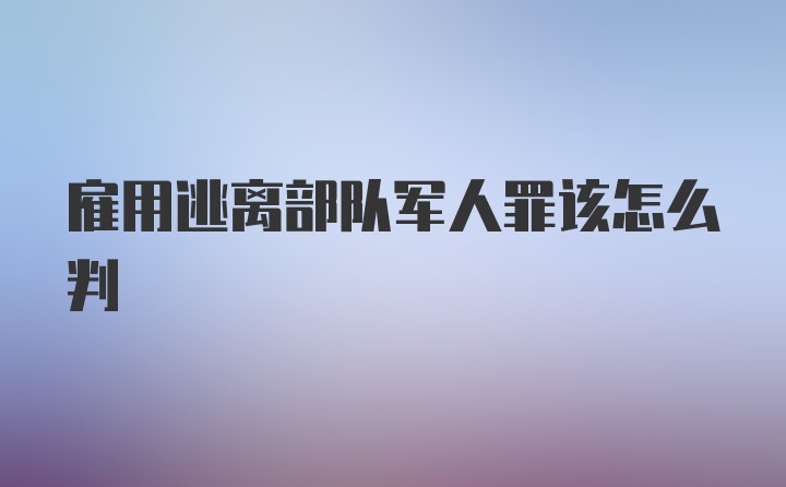 雇用逃离部队军人罪该怎么判