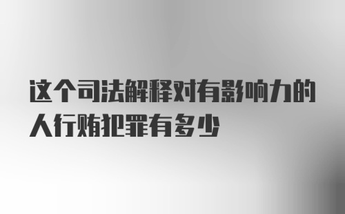 这个司法解释对有影响力的人行贿犯罪有多少