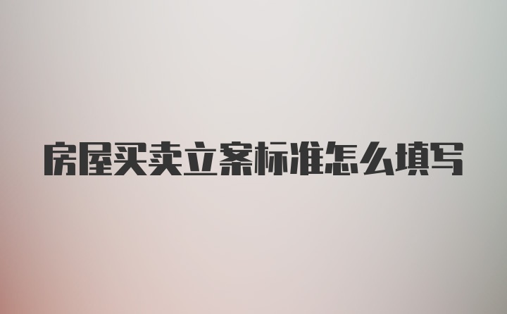 房屋买卖立案标准怎么填写