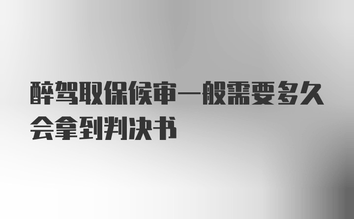 醉驾取保候审一般需要多久会拿到判决书