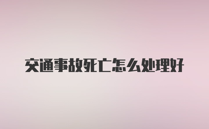 交通事故死亡怎么处理好