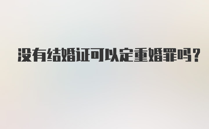 没有结婚证可以定重婚罪吗?