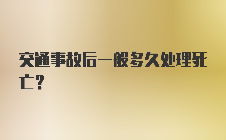 交通事故后一般多久处理死亡？