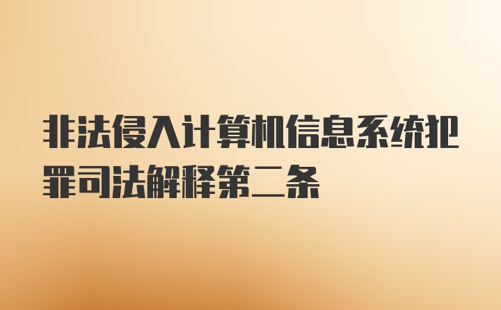 非法侵入计算机信息系统犯罪司法解释第二条