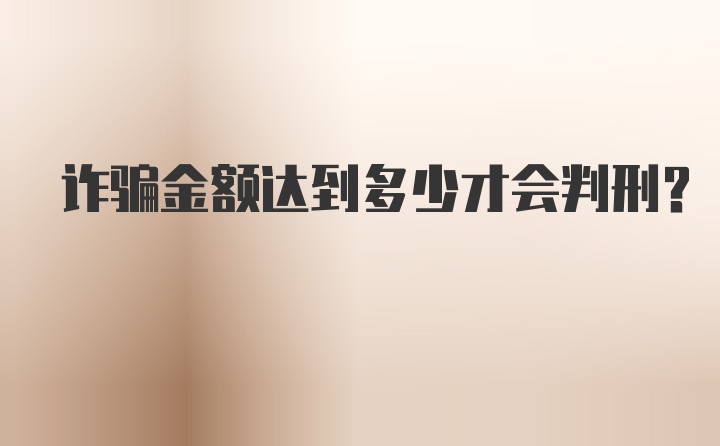 诈骗金额达到多少才会判刑?