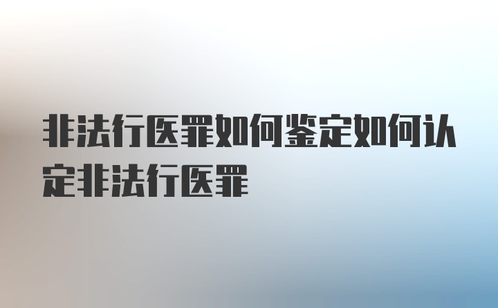 非法行医罪如何鉴定如何认定非法行医罪