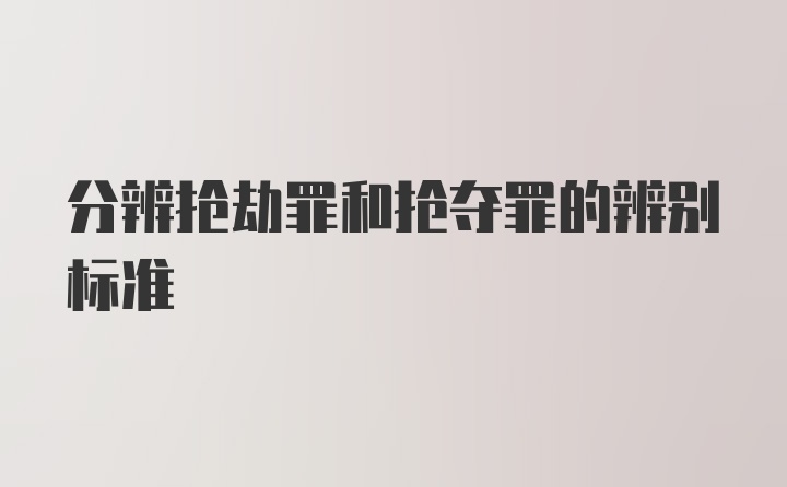 分辨抢劫罪和抢夺罪的辨别标准