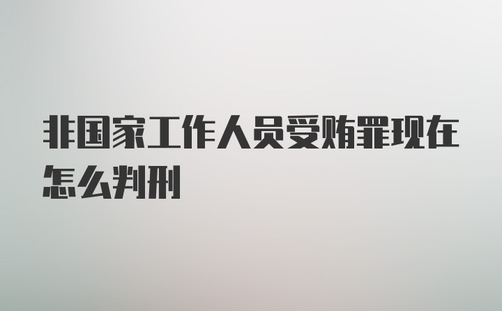 非国家工作人员受贿罪现在怎么判刑