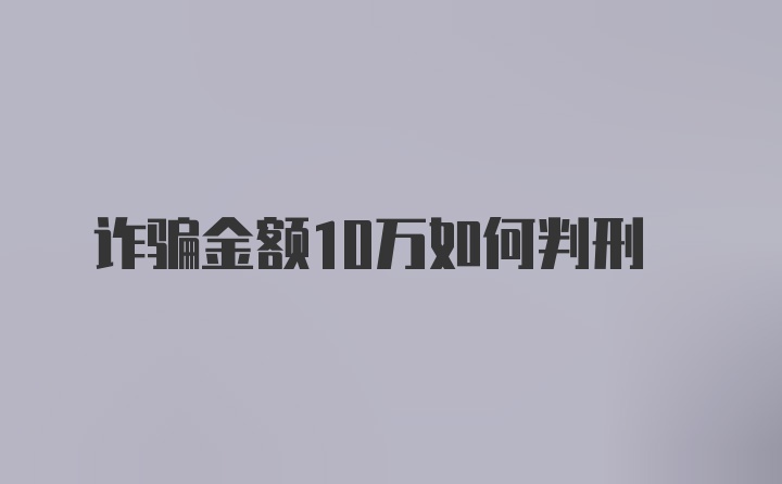 诈骗金额10万如何判刑