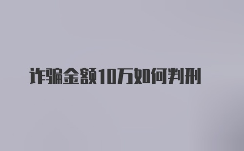 诈骗金额10万如何判刑