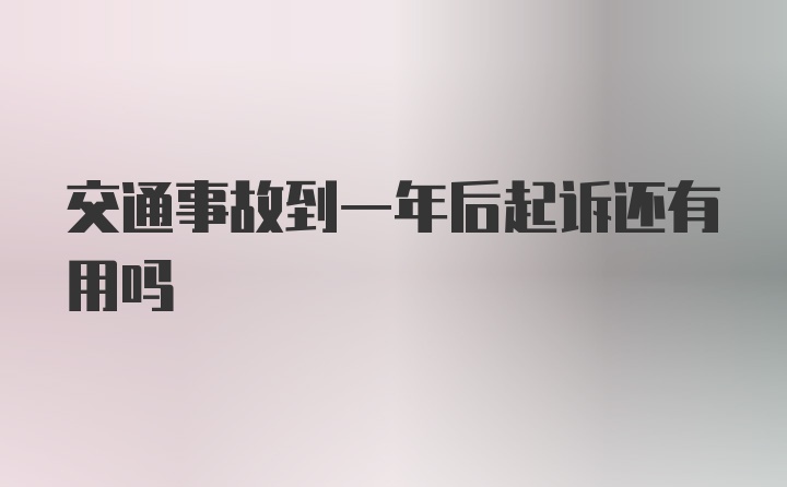 交通事故到一年后起诉还有用吗