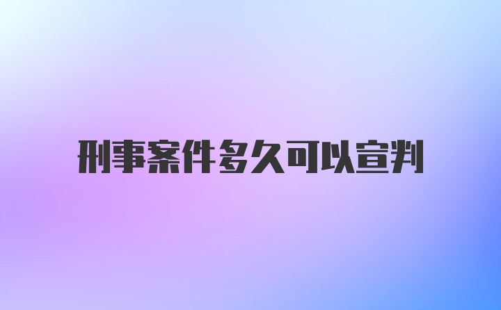 刑事案件多久可以宣判