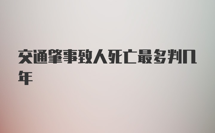 交通肇事致人死亡最多判几年