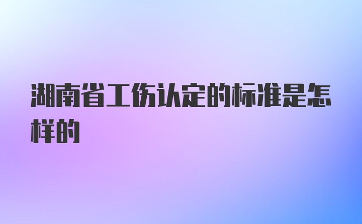 湖南省工伤认定的标准是怎样的