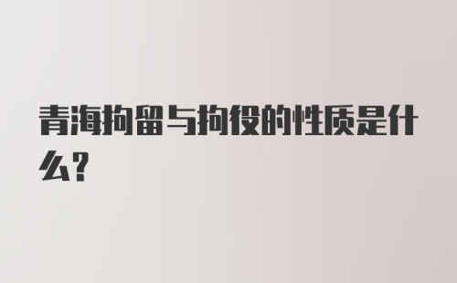 青海拘留与拘役的性质是什么？