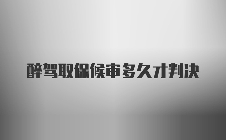 醉驾取保候审多久才判决